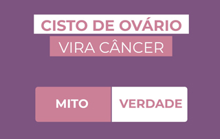 MITO OU VERDADE: Cisto no Ovário vira Câncer?